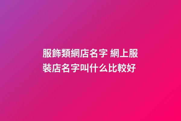 服飾類網店名字 網上服裝店名字叫什么比較好-第1張-店鋪起名-玄機派